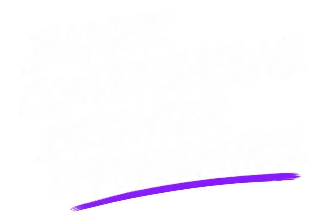 Bigger conversations. Brighter opportunities.